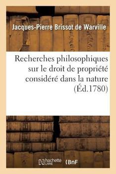 Paperback Recherches Philosophiques Sur Le Droit de Propriété Considéré Dans La Nature,: Pour Servir de Premier Chapitre À La Théorie Des Loix Ù [French] Book