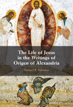 The Life of Jesus in the Writings of Origen of Alexandria