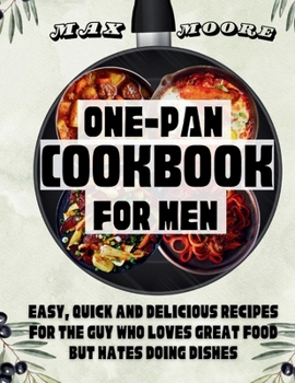 Paperback One-Pan Cookbook for Men: Easy, Quick and Delicious Recipes For The Guy Who Loves Great Food But Hates Doing Dishes Book