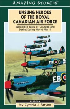 Unsung Heroes of the Royal Canadian Air Force: Incredible Tales of Courage and Daring During World War II (Amazing Stories)