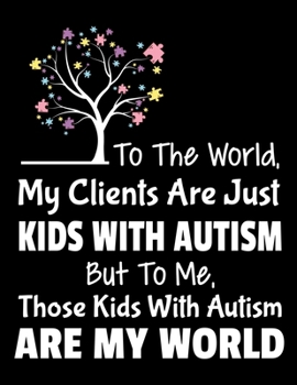 To The World My Clients Are Just Kids With Autism But To Me Those Kids With Autism Are My World: Daily Planner 2020 Gift For Applied Behavior Analyst Aba Therapist