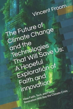 Paperback The Future of Climate Change and the Technologies That Will Save Us: A Hopeful Exploration of Faith and Innovation: How Faith, Tech, and Fierce Innova Book