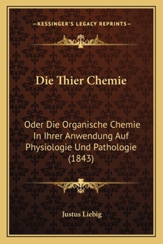 Paperback Die Thier Chemie: Oder Die Organische Chemie In Ihrer Anwendung Auf Physiologie Und Pathologie (1843) [German] Book