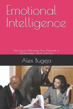 Emotional Intelligence: The Key to Unlocking Your Potential in Relationships, Work, and Life