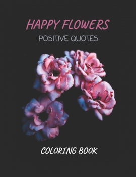 Paperback Happy Flowers Positive Quotes Coloring Book: Quotes, Flowers, Variety of Flower Designs, flowery Spring Garden,100 pages, Relaxing Coloring book for e Book