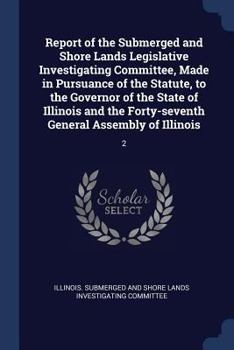 Report of the Submerged and Shore Lands Legislative Investigating Committee, Made in Pursuance of the Statute, to the Governor of the State of Illinois and the Forty-Seventh General Assembly of Illino