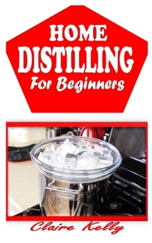 Paperback Home Distilling for Beginners: Beginners Guide To Home Distilling Book