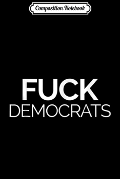 Composition Notebook: Fuck Democrats Protest Liberals And The Left  Journal/Notebook Blank Lined Ruled 6x9 100 Pages