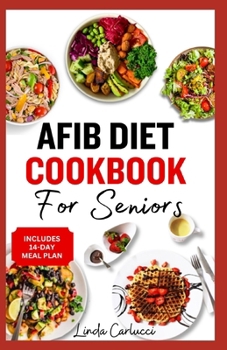 AFib Diet Cookbook for Seniors: Easy Tasty Low Sodium Heart Healthy Low Cholesterol Recipes and Meal Prep to Manage Atrial Fibrillation, Arrhythmia &