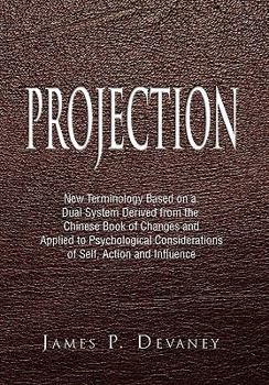 Paperback Projection: New Terminology Based on a Dual System Derived from the Chinese Book of Changes and Applied to Psychological Considera Book