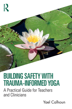 Hardcover Building Safety with Trauma-Informed Yoga: A Practical Guide for Teachers and Clinicians Book