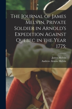 Paperback The Journal of James Melvin, Private Soldier in Arnold's Expedition Against Quebec in the Year 1775; Book