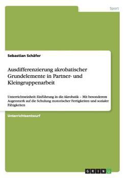 Paperback Ausdifferenzierung akrobatischer Grundelemente in Partner- und Kleingruppenarbeit: Unterrichtseinheit: Einführung in die Akrobatik - Mit besonderem Au [German] Book