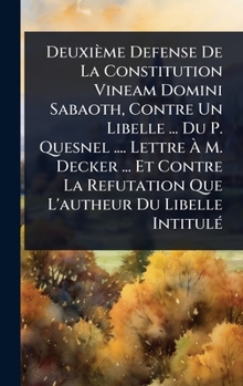 Deuxième Defense De La Constitution Vineam Domini Sabaoth, Contre Un Libelle ... Du P. Quesnel .... Lettre Ã M. Decker ... Et Contre La ... Du Libelle IntitulÃ(c) (French Edition)