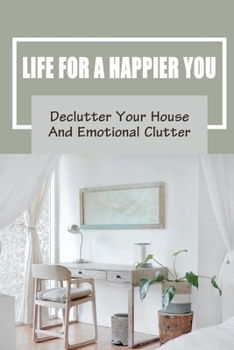 Paperback Life For A Happier You: Declutter Your House And Emotional Clutter: Declutter Your Work Office Book