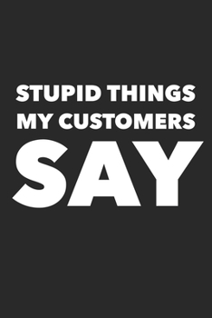 Paperback Stupid Things My Customers Say: Blank Lined Notebook For Shopkeeper Sarcastic Book