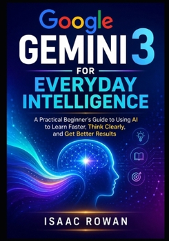 Paperback Google Gemini 3 for Everyday Intelligence: A Practical Beginner's Guide to Using AI to Learn Faster, Think Clearly, and Get Better Results Book