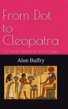 From Dot to Cleopatra: A Concise History of Ancient Egypt
