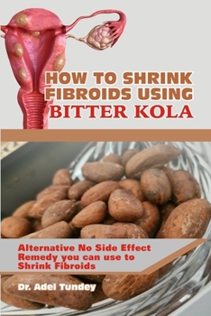 Paperback How to Shrink Fibroids Using Bitter Kola: Alternative No Side Effect Remedy you can use to Shrink Fibroids Book