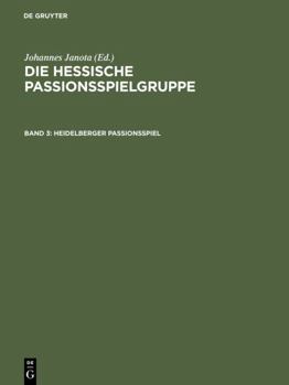 Heidelberger Passionsspiel: Mit Den Paralleltexten Der Frankfurter Dirigierrolle, Des Frankfurter Passionsspiels, Des Alsfelder Passionsspiels Und Des Fritzlarer Passionsspielfragments