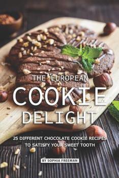 Paperback The European Cookie Delight: 25 Different Chocolate Cookie Recipes to Satisfy Your Sweet Tooth Book