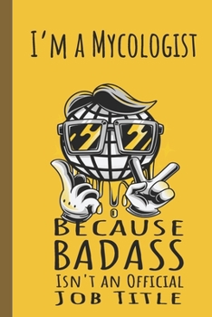I'm a Mycologist Badass: Lined Journal, 100 Pages, 6 x 9, Blank Journal To Write In, Gift for Co-Workers, Colleagues, Boss, Friends or Family Gift