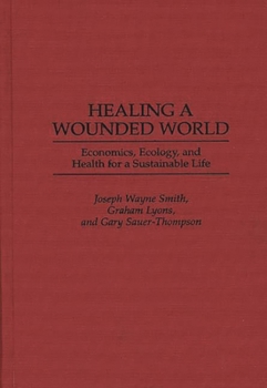 Hardcover Healing a Wounded World: Economics, Ecology, and Health for a Sustainable Life Book