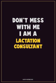 Don't Mess With Me, I Am A Lactation Consultant: Career Motivational Quotes 6x9 120 Pages Blank Lined Notebook Journal