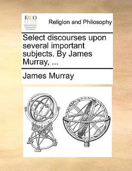 Paperback Select Discourses Upon Several Important Subjects. by James Murray, ... Book