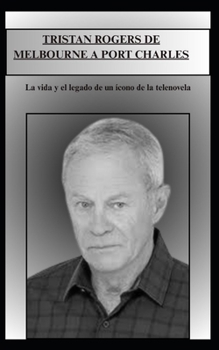 TRISTAN ROGERS DE MELBOURNE A PORT CHARLES: La vida y el legado de un ícono de la telenovela (Spanish Edition)