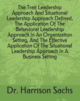 Paperback The Trait Leadership Approach And Situational Leadership Approach Defined, The Application Of The Behavioral Leadership Approach In An Organization Se Book