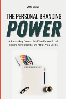 Paperback The Personal Branding Power: A Step-by-Step Guide to Build Your Personal Brand, Become More Influential and Attract More Clients Book