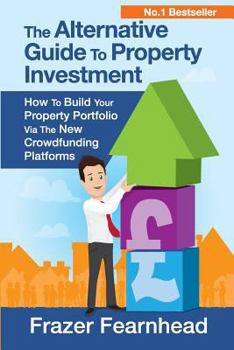 Paperback The Alternative Guide To Property Investment: How To Build Your Property Portfolio Via The New Crowdfunding Platforms Book