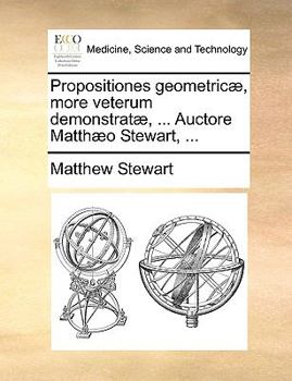 Paperback Propositiones Geometric], More Veterum Demonstrat], ... Auctore Matth]o Stewart, ... [Latin] Book