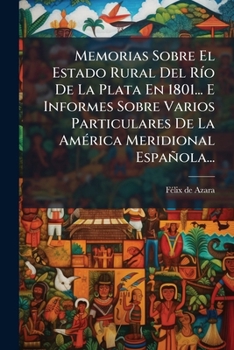 Paperback Memorias Sobre El Estado Rural Del Río De La Plata En 1801... E Informes Sobre Varios Particulares De La América Meridional Española... [Spanish] Book