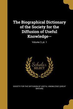 Paperback The Biographical Dictionary of the Society for the Diffusion of Useful Knowledge--; Volume 3, pt. 1 Book