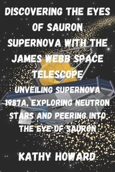 Paperback Discovering The Eyes Of Sauron Supernova With The James Webb Space Telescope: Unveiling Supernova 1987A, Exploring Neutron Stars And Peering Into The Book