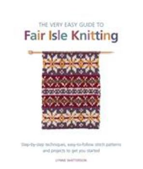 Paperback The Very Easy Guide to Fair Isle Knitting: Step-by-step techniques, easy-to-follow stitch patterns, and projects to get you started Book