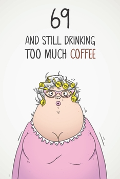69 & Still Drinking Too Much Coffee: Funny Women's 69th Birthday 122 Page Diary Journal Notebook Gift For Coffee Lovers