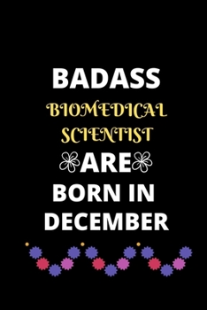 Badass Biomedical Scientist Are Born in December: Cool Birthday Present notebook for Biomedical Science student/scientist