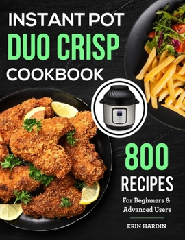 Instant Pot Duo Crisp Cookbook: 800 Recipes For Beginners & Advanced Users