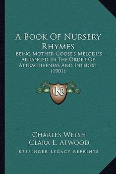 Paperback A Book Of Nursery Rhymes: Being Mother Goose's Melodies Arranged In The Order Of Attractiveness And Interest (1901) Book