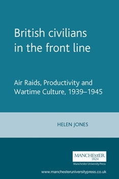 Hardcover British Civilians in the Front Line: Air Raids, Productivity and Wartime Culture, 1939-1945 Book