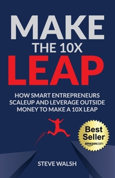 Paperback Make The 10X Leap: How Smart Entrepreneurs Scale Up and Leverage Outside Money to Make a 10X Leap Book