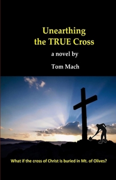 Paperback Unearthing The True Cross: What if the cross of Christ is buried in the Mt. of Olives? Book