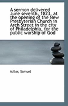 Paperback A Sermon Delivered June Seventh, 1823, at the Opening of the New Presbyterian Church in Arch Street Book