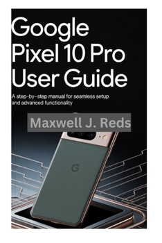 Paperback Google Pixel 10 Pro User Guide: A Step-by-Step Manual for Seamless Setup and Advanced Functionality Book