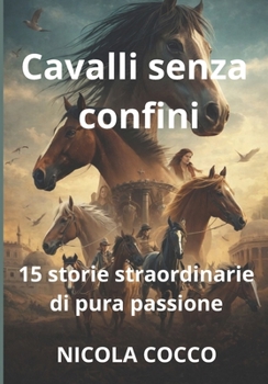CAVALLI SENZA CONFINI - LA CURA DEL BRANCO: 15 ROMANZI DI PASSIONE E LIBERTA' EQUESTRE NEL MONDO