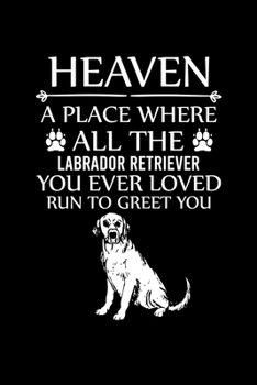 Paperback Heaven a Place Where All the Labrador Retriever You Ever Loved Run to Greet You: Cute Labrador Retriever Default Ruled Notebook, Great Accessories & G Book