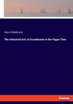 Paperback The Industrial Arts of Scandinavia in the Pagan Time Book